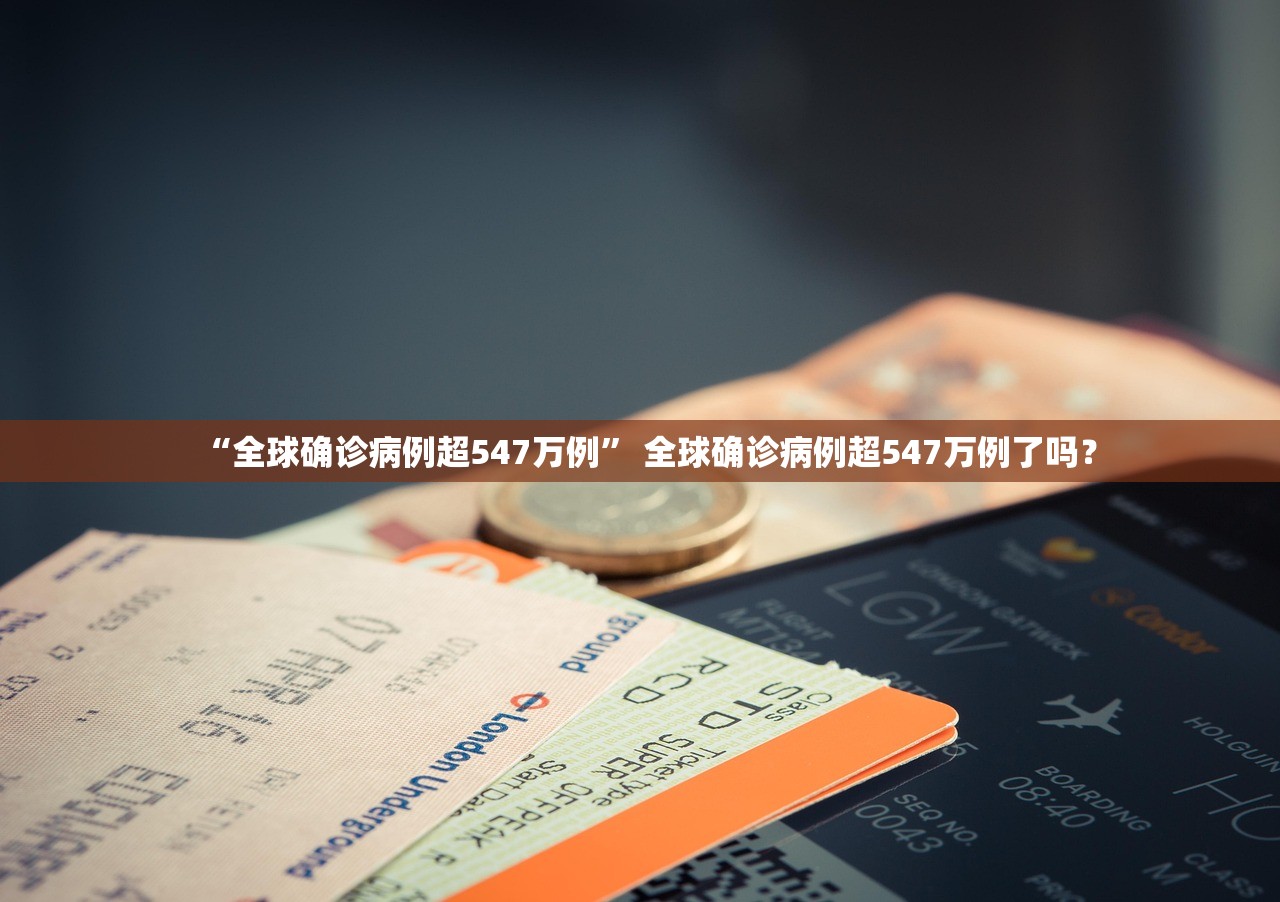 “全球确诊病例超547万例” 全球确诊病例超547万例了吗？