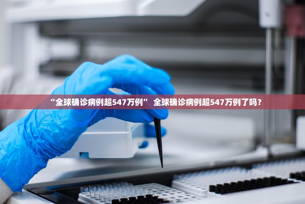 “全球确诊病例超547万例” 全球确诊病例超547万例了吗？
