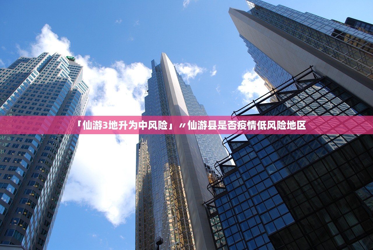 「仙游3地升为中风险」〃仙游县是否疫情低风险地区