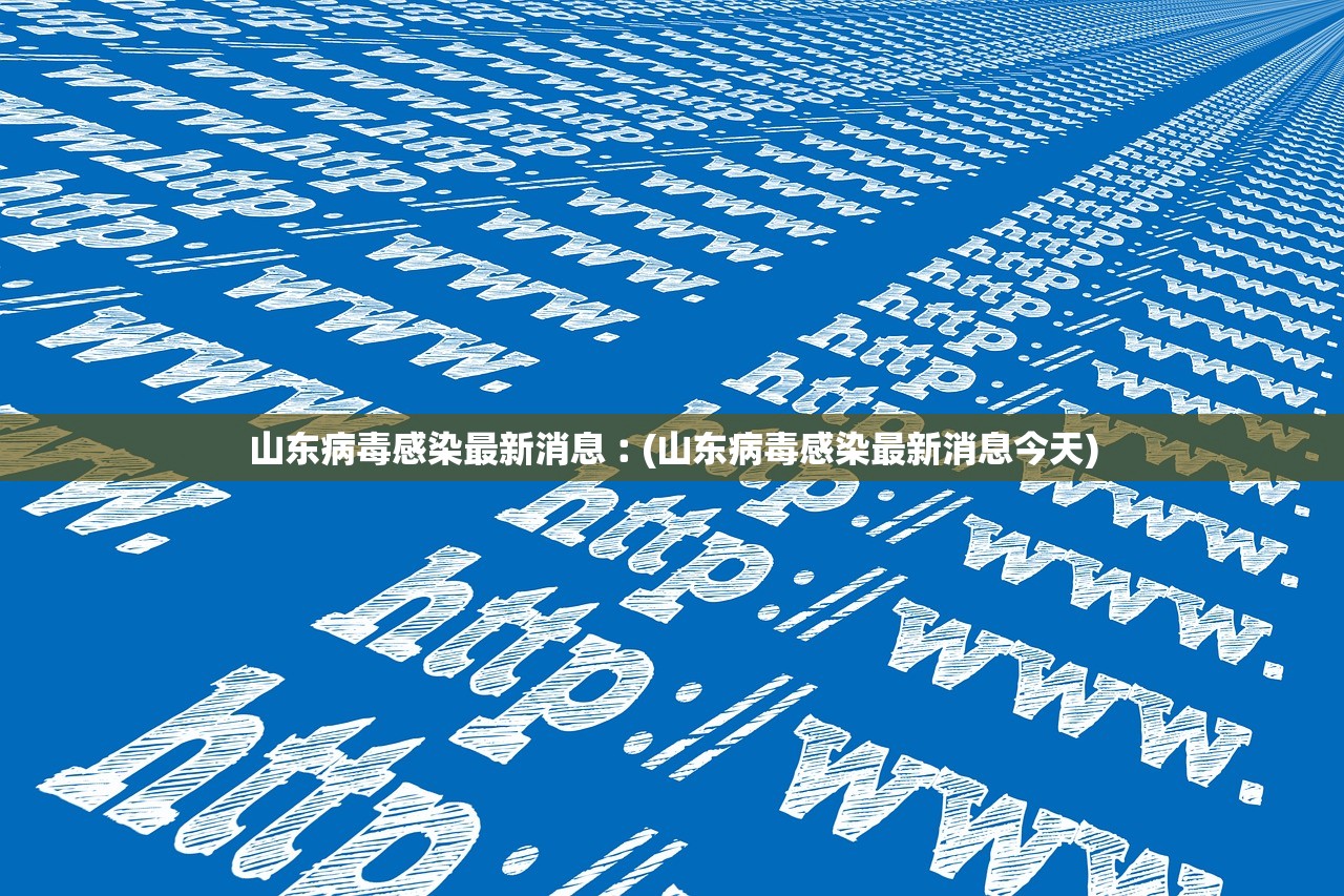 山东病毒感染最新消息︰(山东病毒感染最新消息今天)