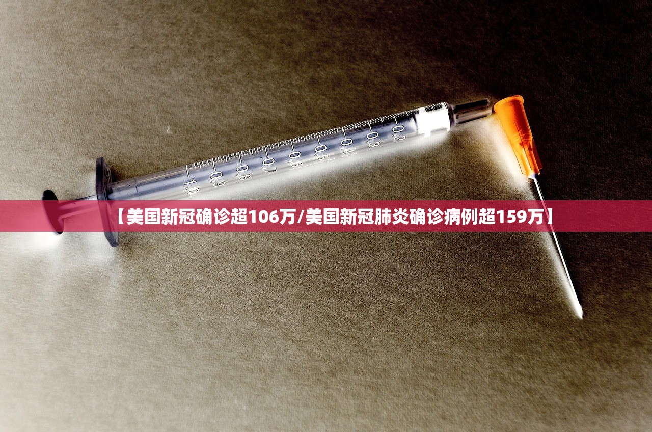 【美国新冠确诊超106万/美国新冠肺炎确诊病例超159万】