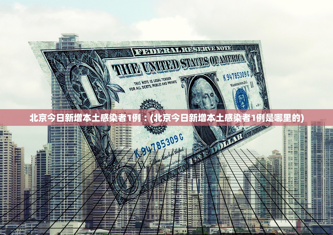 北京今日新增本土感染者1例︰(北京今日新增本土感染者1例是哪里的)