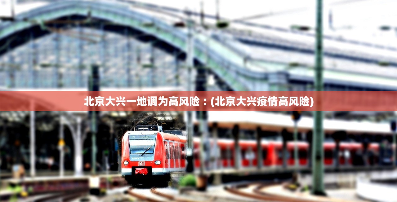 北京大兴一地调为高风险︰(北京大兴疫情高风险)