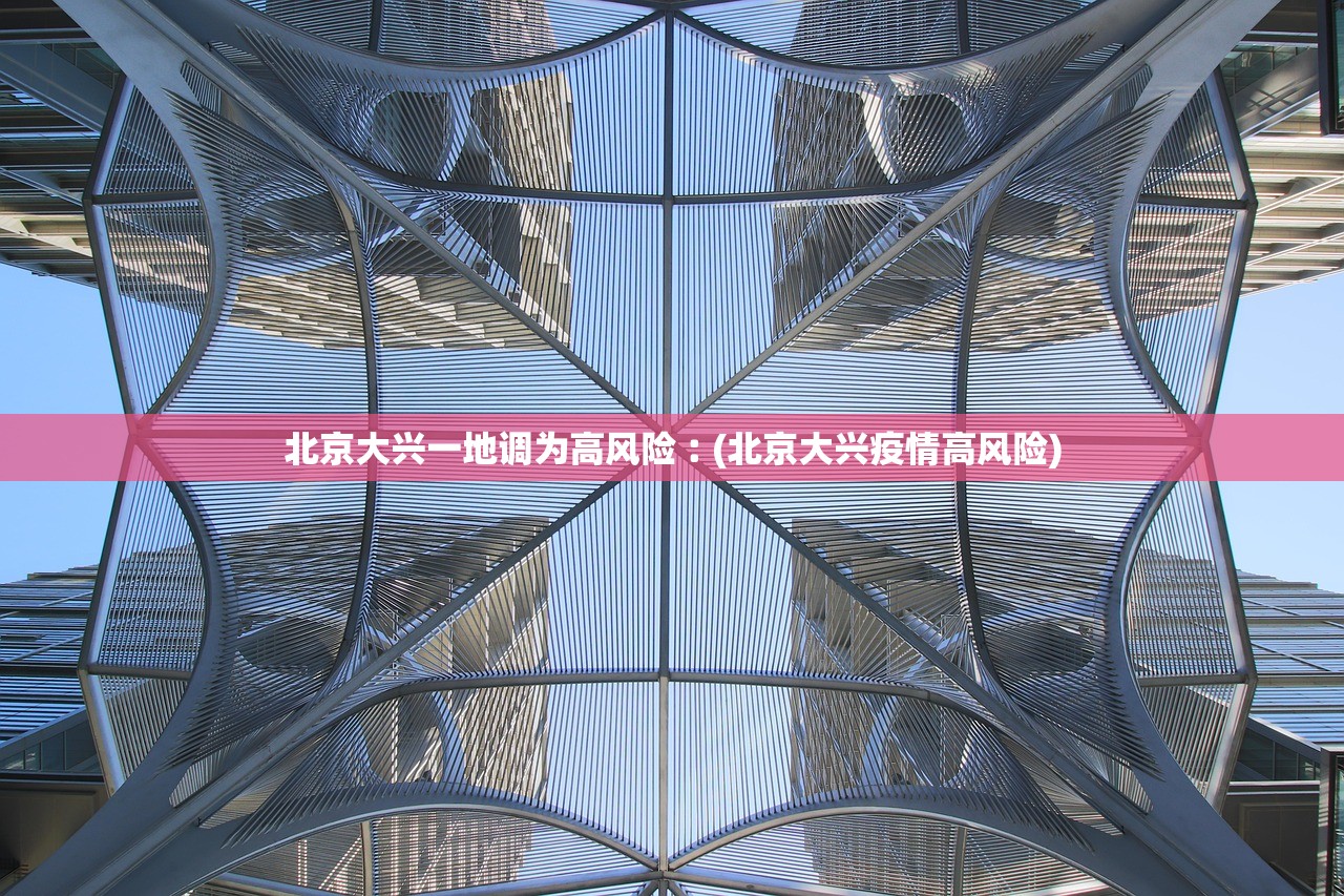 北京大兴一地调为高风险︰(北京大兴疫情高风险)