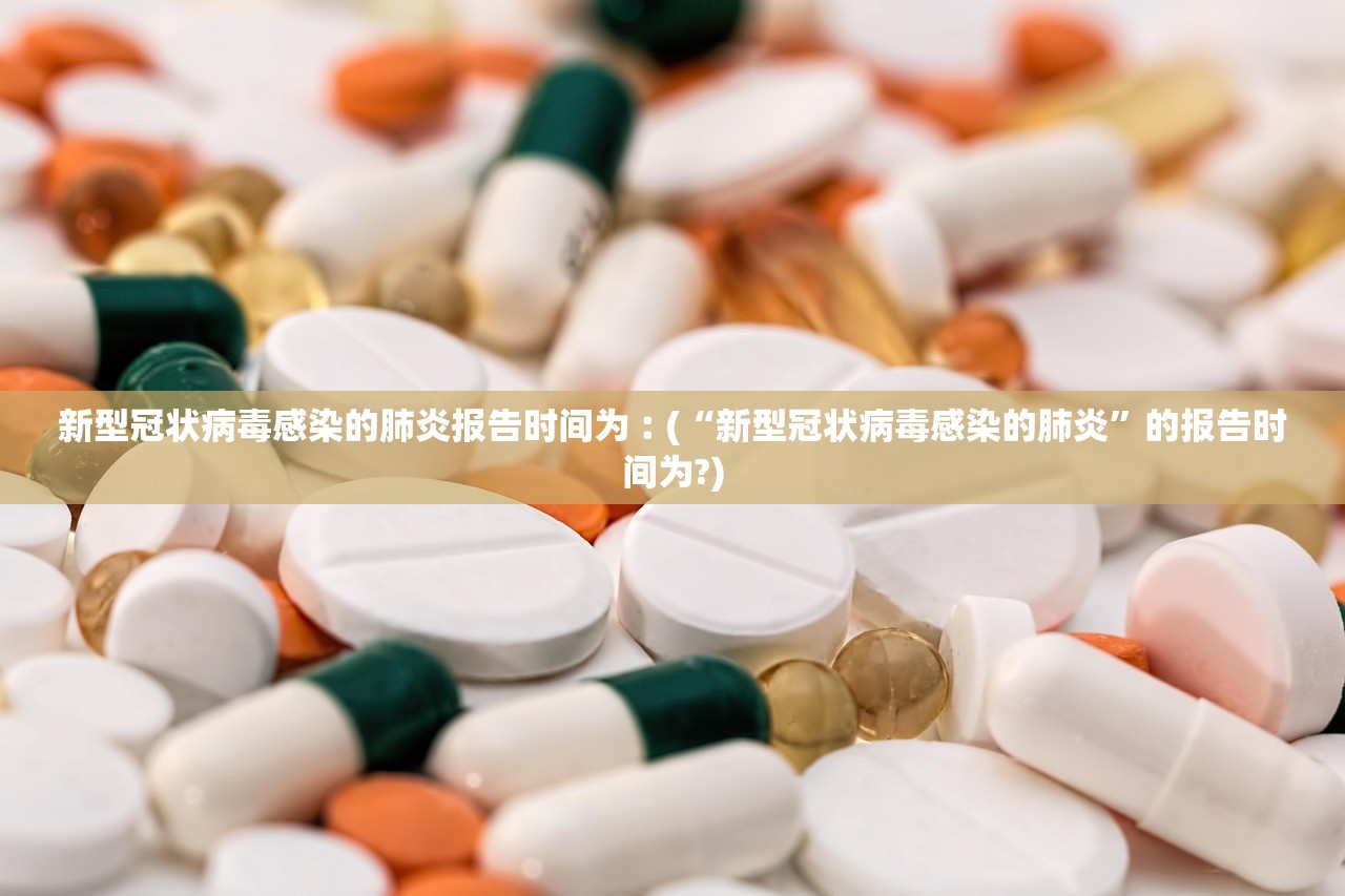 新型冠状病毒感染的肺炎报告时间为︰(“新型冠状病毒感染的肺炎”的报告时间为?)