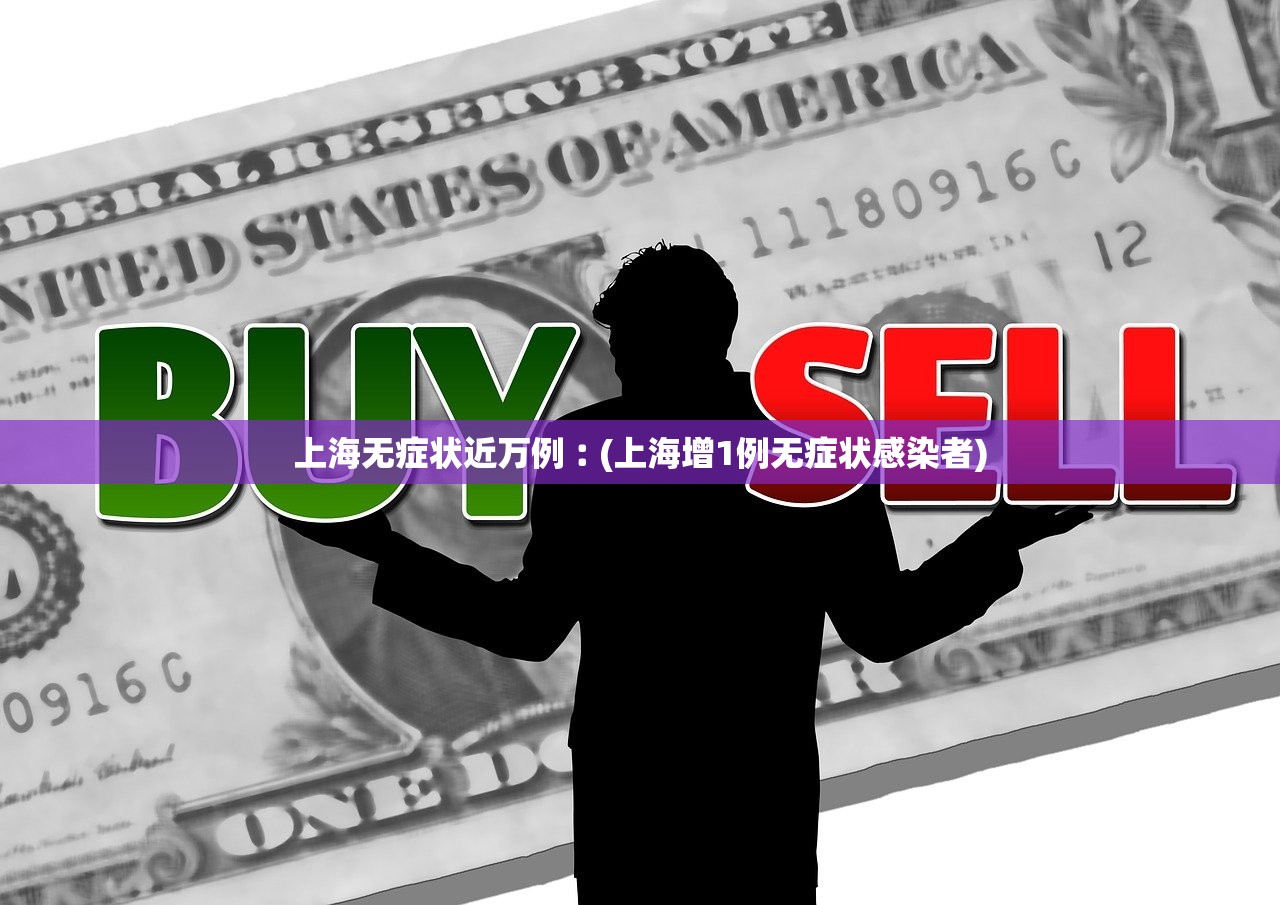 上海无症状近万例︰(上海增1例无症状感染者)