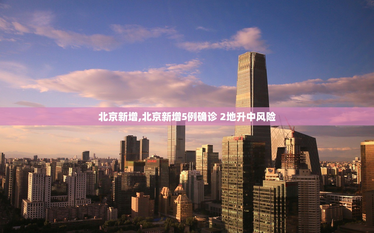 北京新增,北京新增5例确诊 2地升中风险 北京新增,北京新增5例确诊 2地升中风险