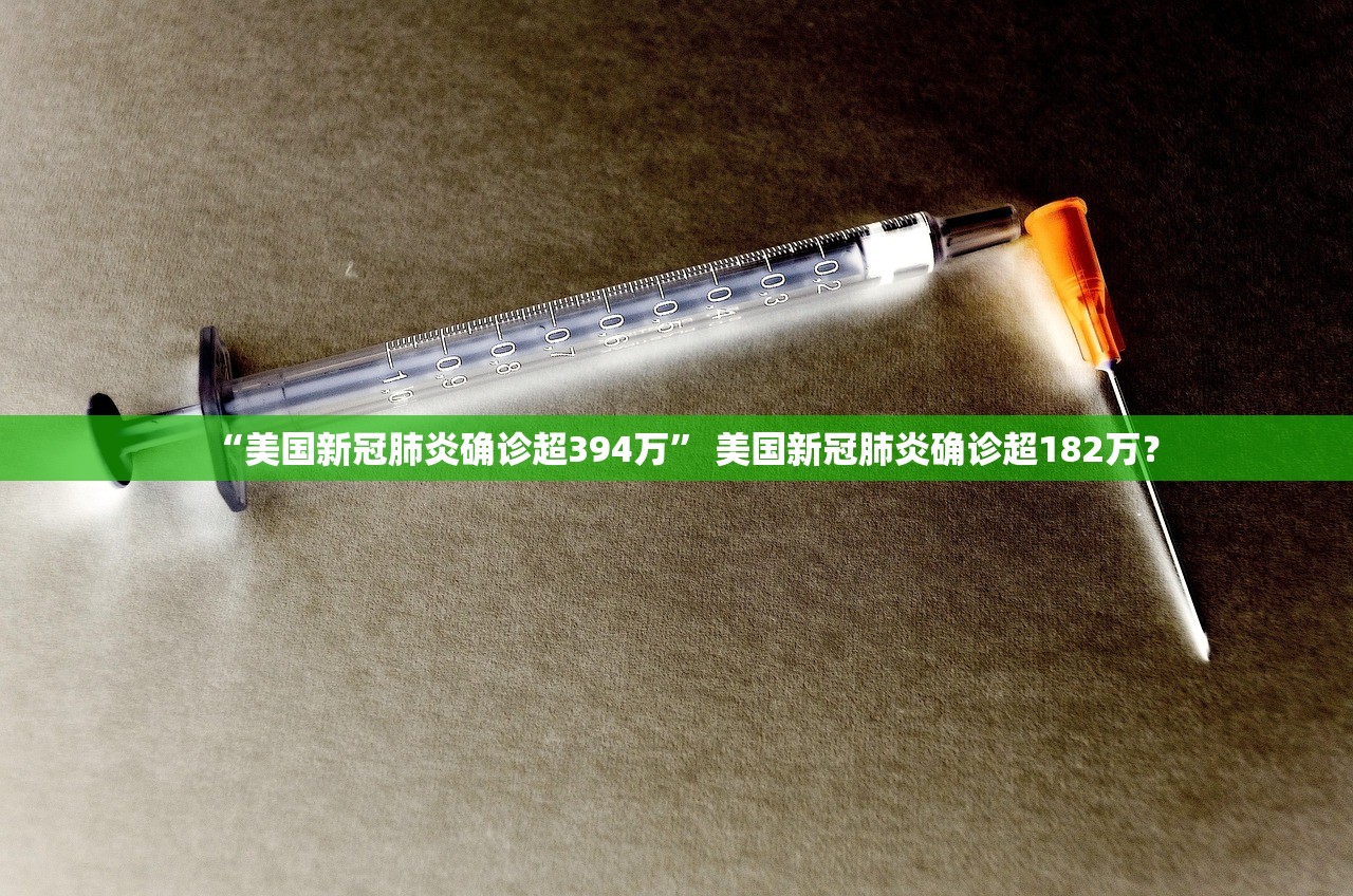 “美国新冠肺炎确诊超394万” 美国新冠肺炎确诊超182万？