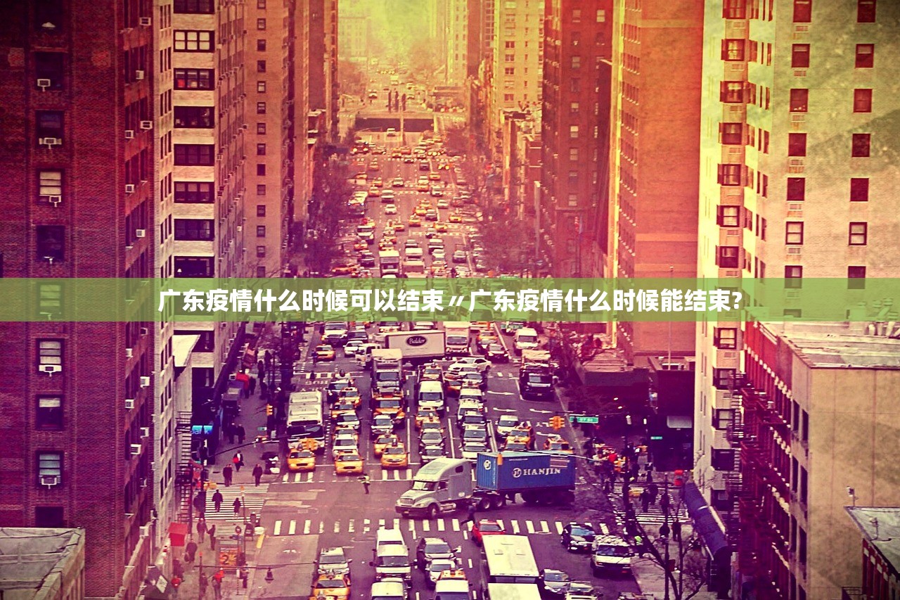 广东疫情什么时候可以结束〃广东疫情什么时候能结束?