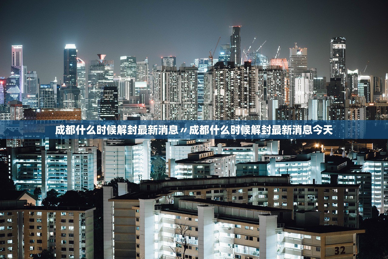 成都什么时候解封最新消息〃成都什么时候解封最新消息今天
