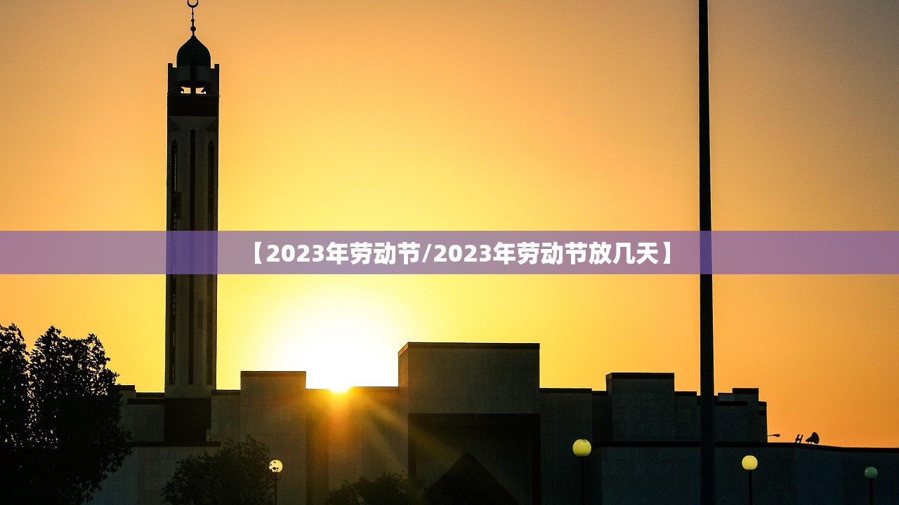 【2023年劳动节/2023年劳动节放几天】