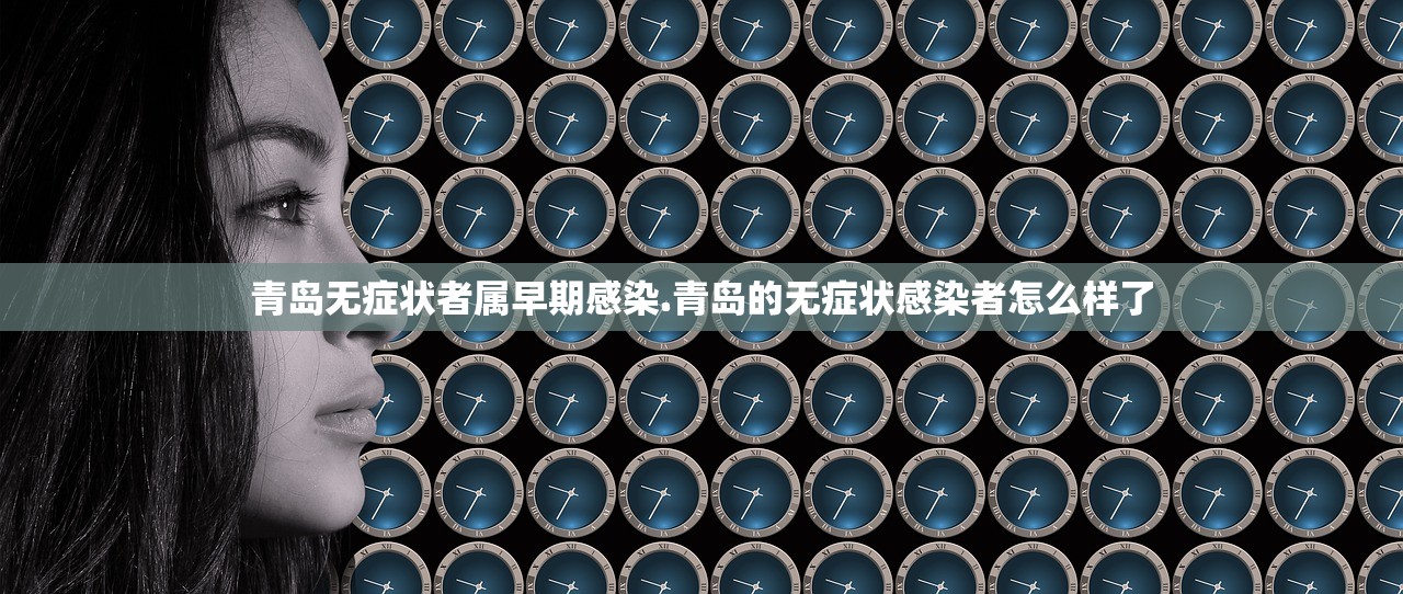 青岛无症状者属早期感染.青岛的无症状感染者怎么样了 青岛无症状者属早期感染.青岛的无症状感染者怎么样了