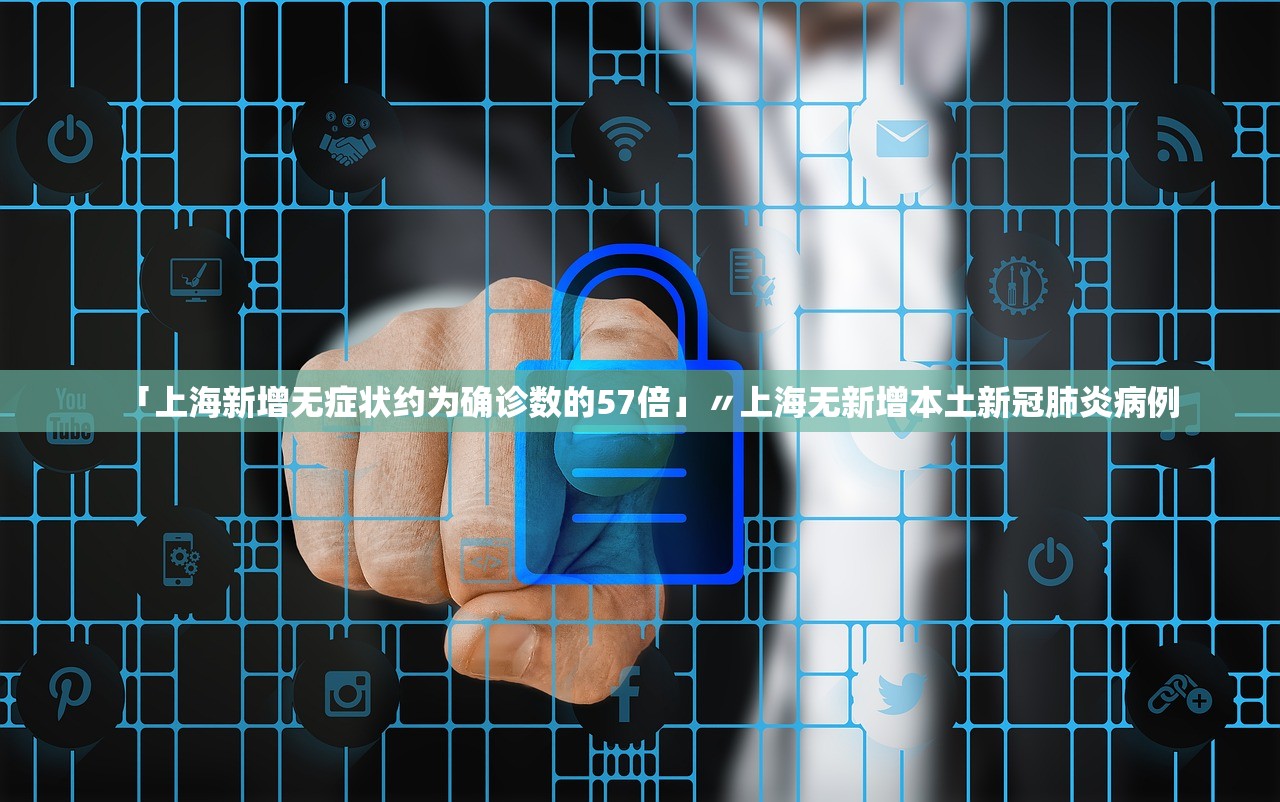 「上海新增无症状约为确诊数的57倍」〃上海无新增本土新冠肺炎病例