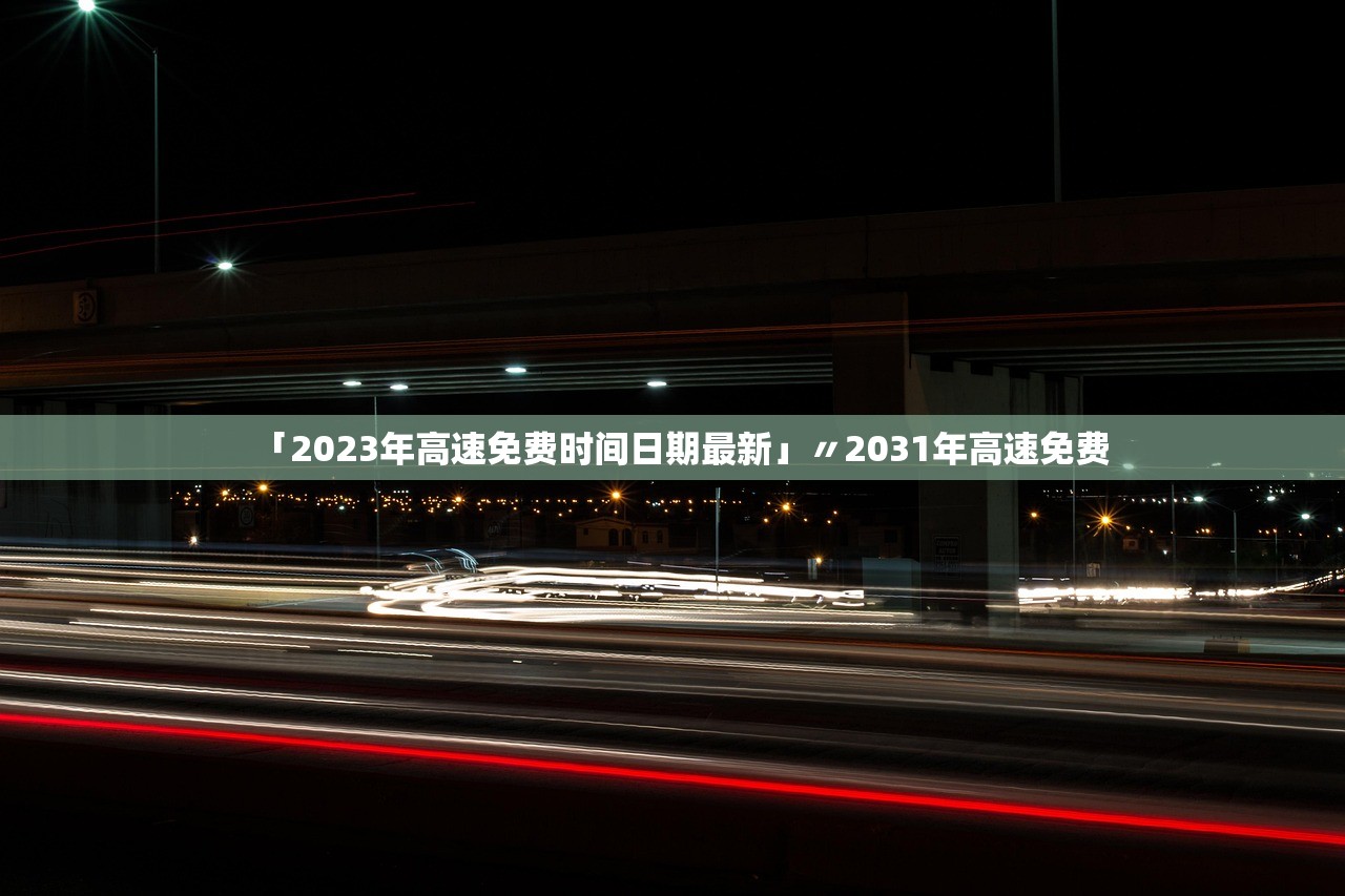 「2023年高速免费时间日期最新」〃2031年高速免费