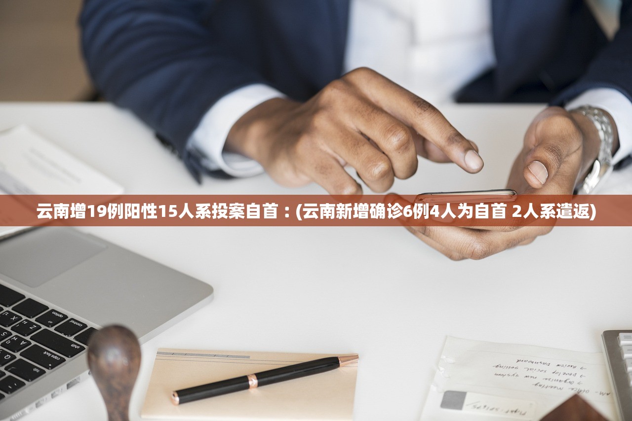 云南增19例阳性15人系投案自首︰(云南新增确诊6例4人为自首 2人系遣返)