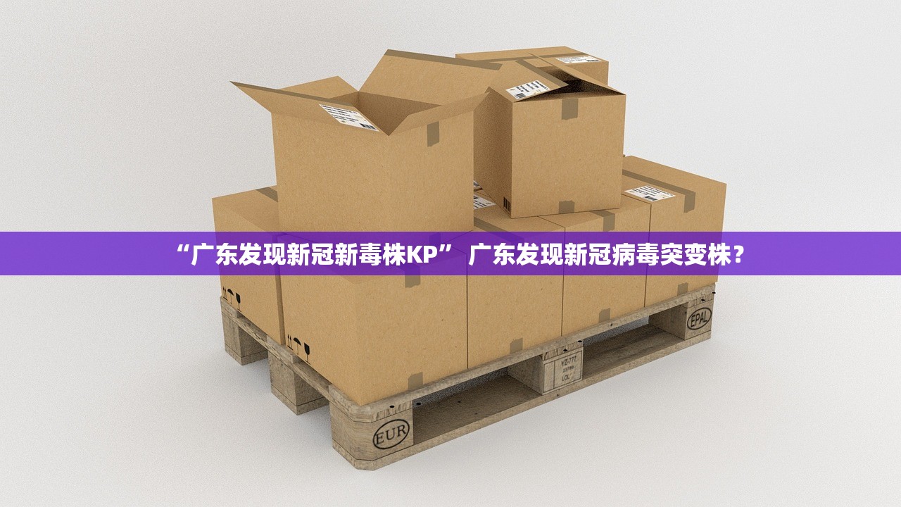 “广东发现新冠新毒株KP	” 广东发现新冠病毒突变株？