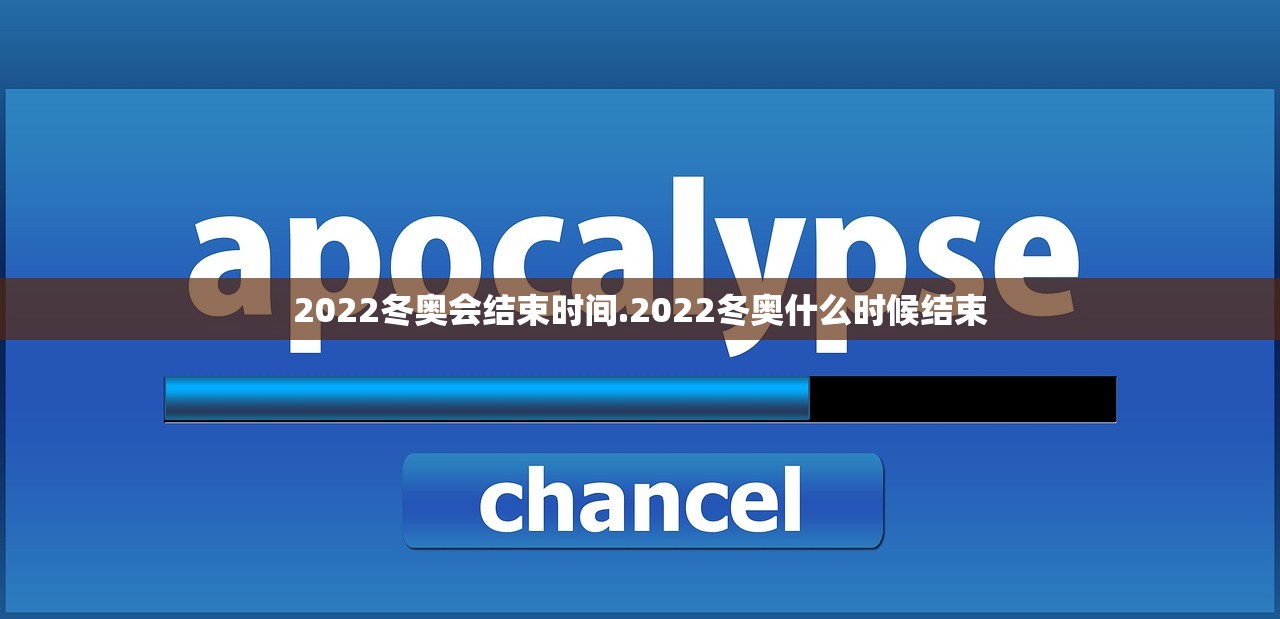 2022冬奥会结束时间.2022冬奥什么时候结束