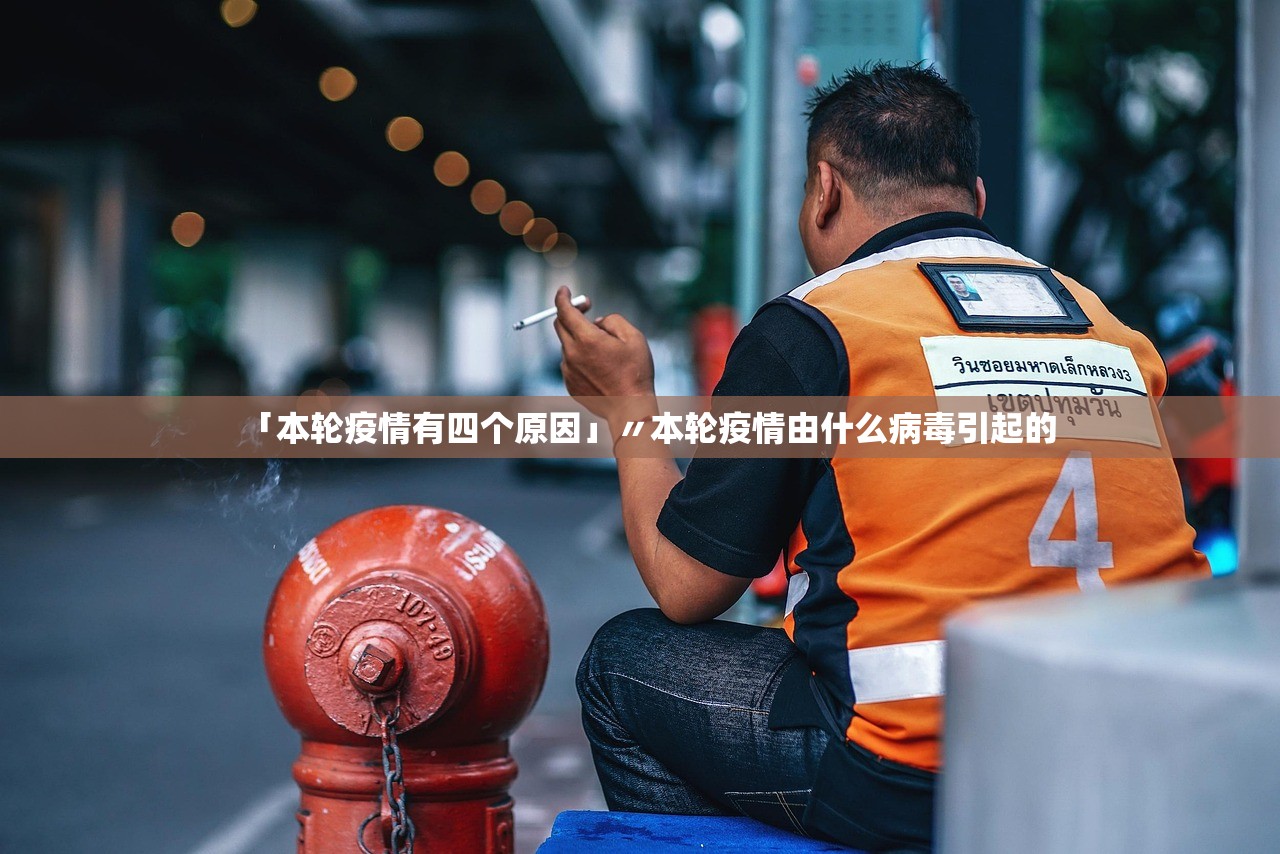 「本轮疫情有四个原因」〃本轮疫情由什么病毒引起的