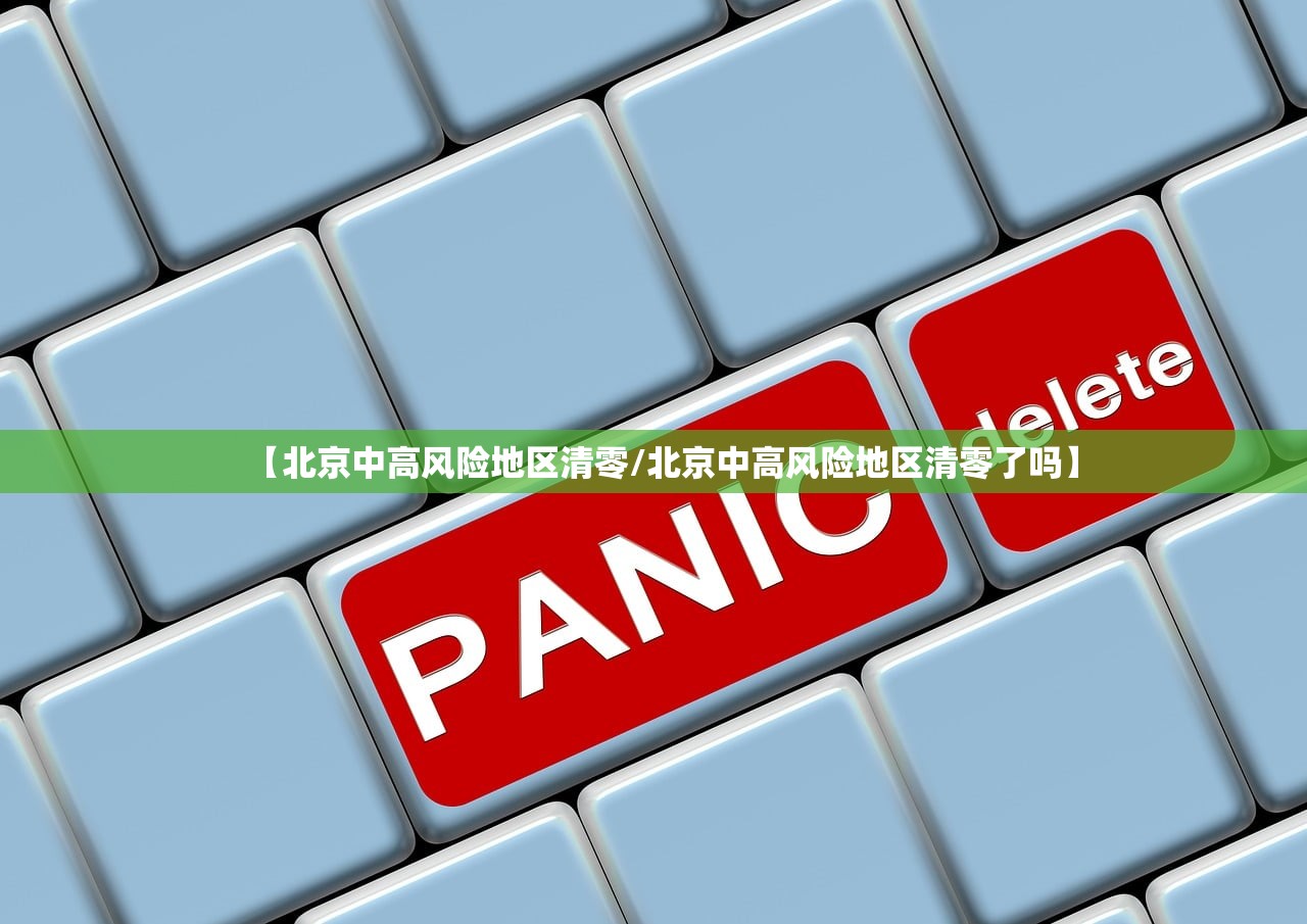 【北京中高风险地区清零/北京中高风险地区清零了吗】 【北京中高风险地区清零/北京中高风险地区清零了吗】