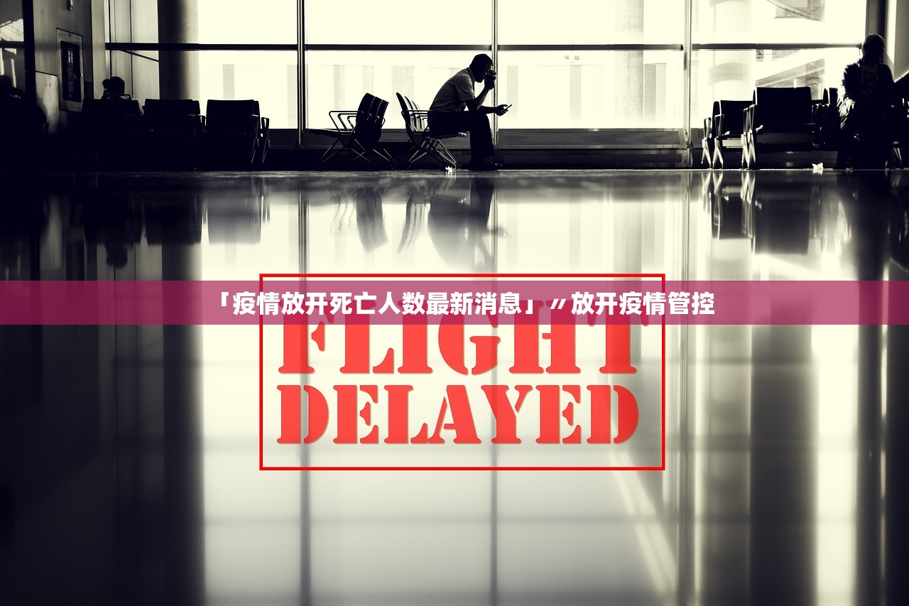 「疫情放开死亡人数最新消息」〃放开疫情管控 「疫情放开死亡人数最新消息」〃放开疫情管控
