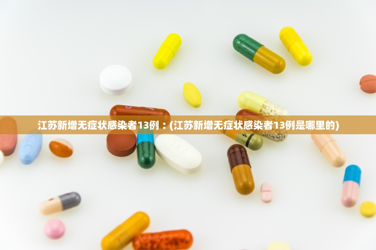 江苏新增无症状感染者13例︰(江苏新增无症状感染者13例是哪里的)