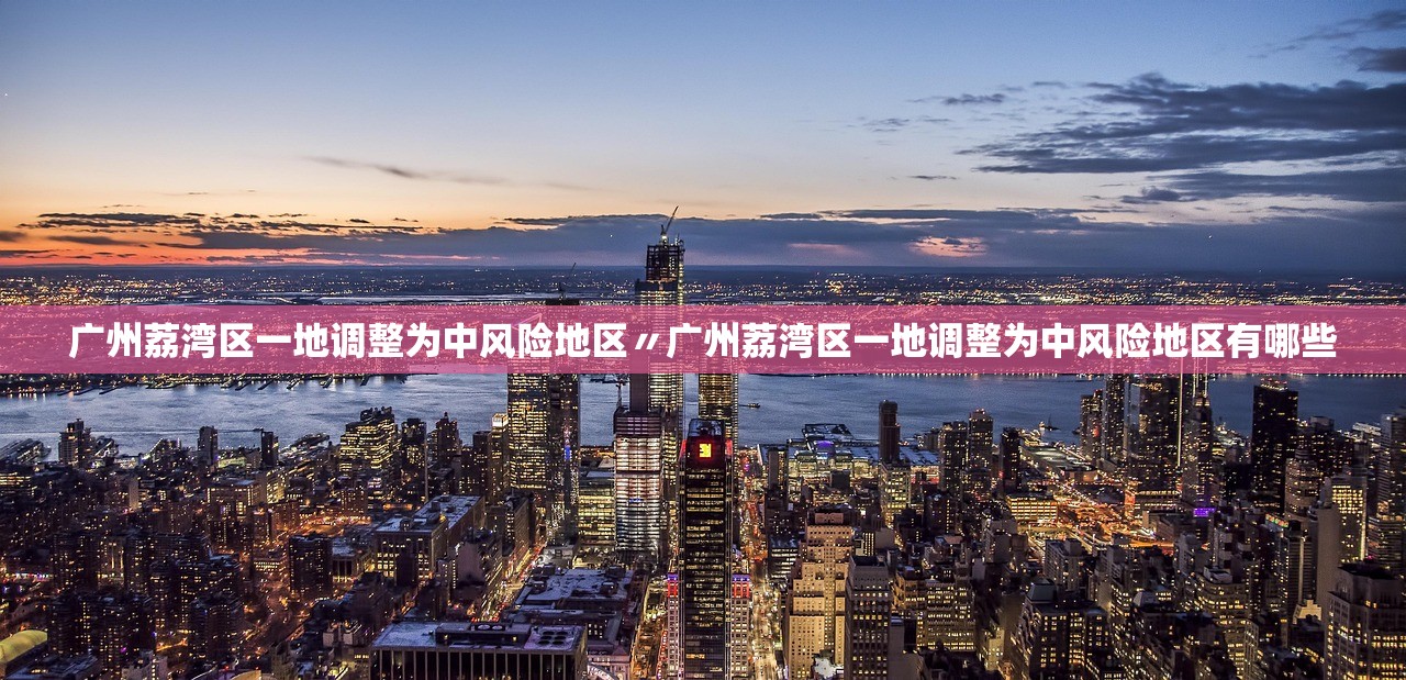 广州荔湾区一地调整为中风险地区〃广州荔湾区一地调整为中风险地区有哪些