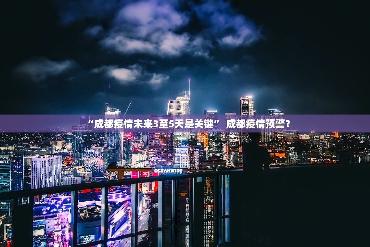 “成都疫情未来3至5天是关键” 成都疫情预警？