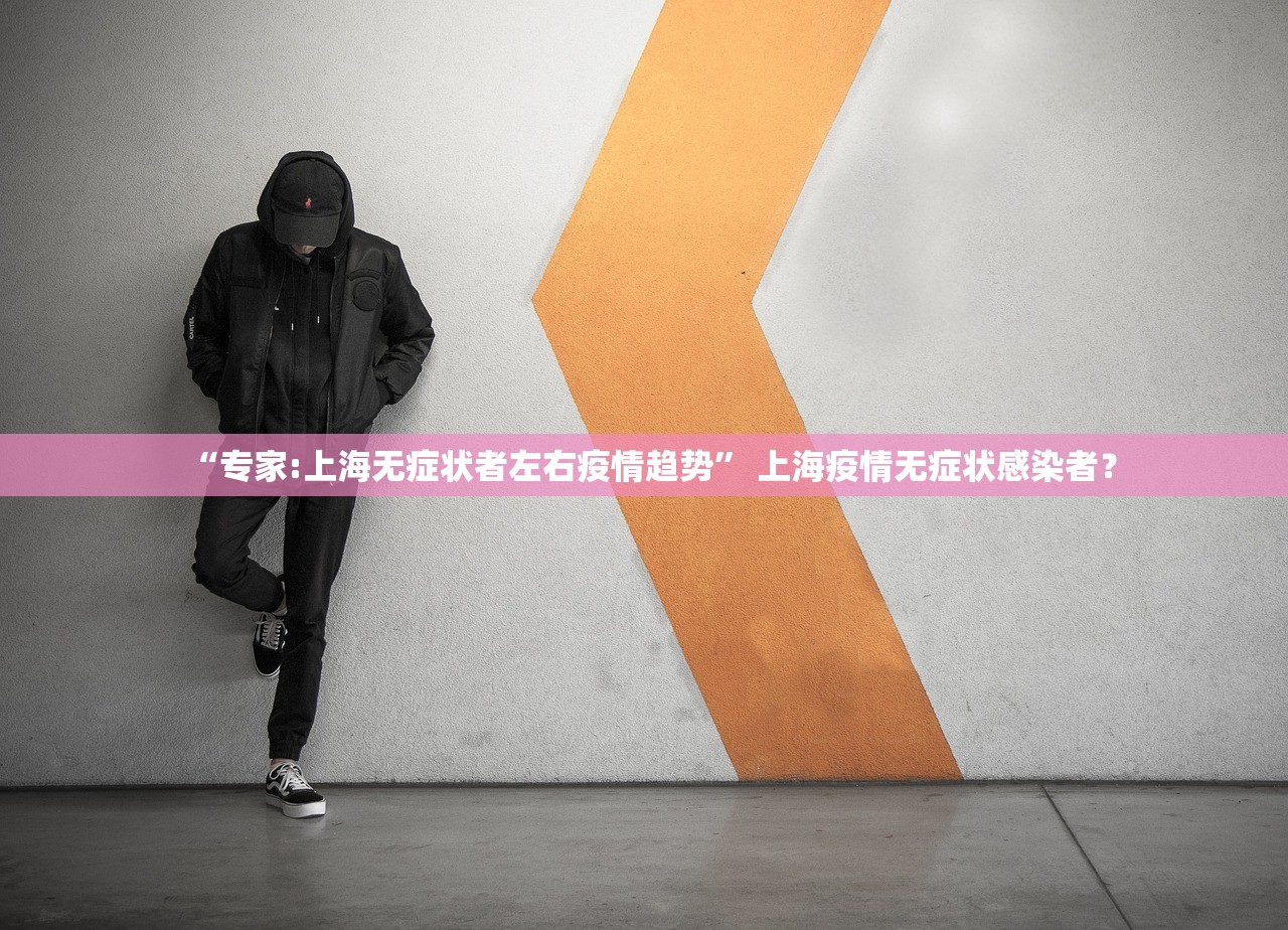 “专家:上海无症状者左右疫情趋势” 上海疫情无症状感染者？