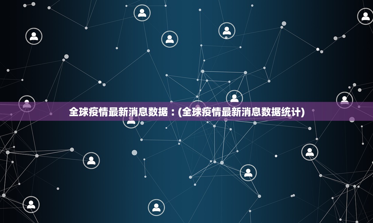 全球疫情最新消息数据︰(全球疫情最新消息数据统计)