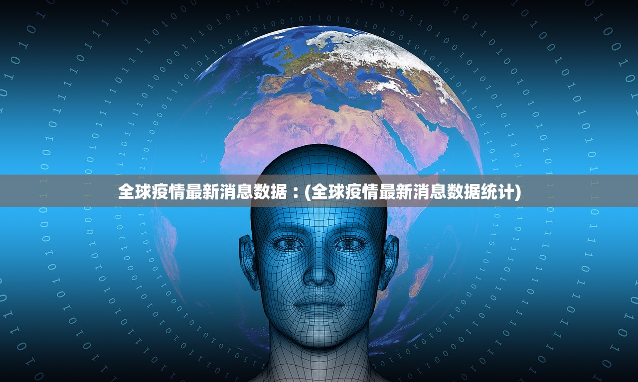 全球疫情最新消息数据︰(全球疫情最新消息数据统计)