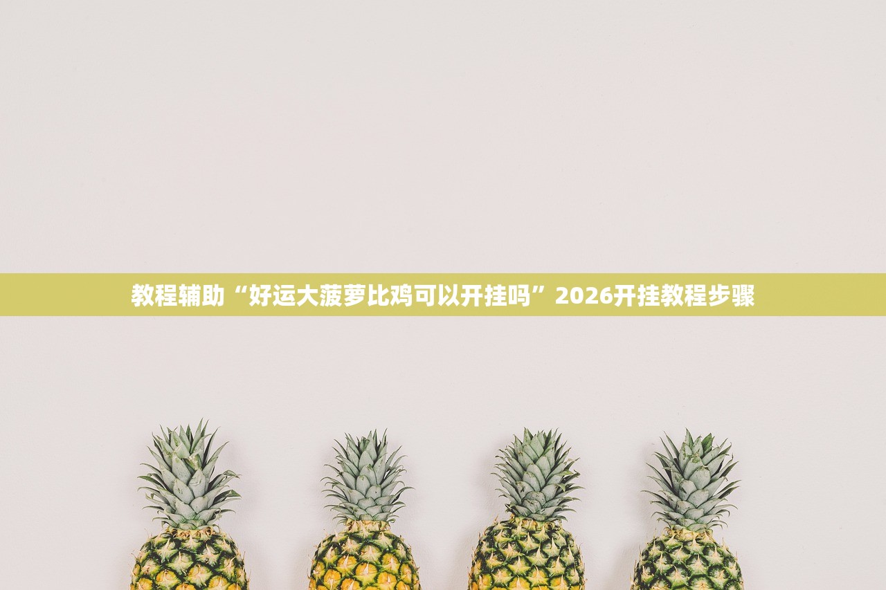教程辅助“好运大菠萝比鸡可以开挂吗	”2026开挂教程步骤