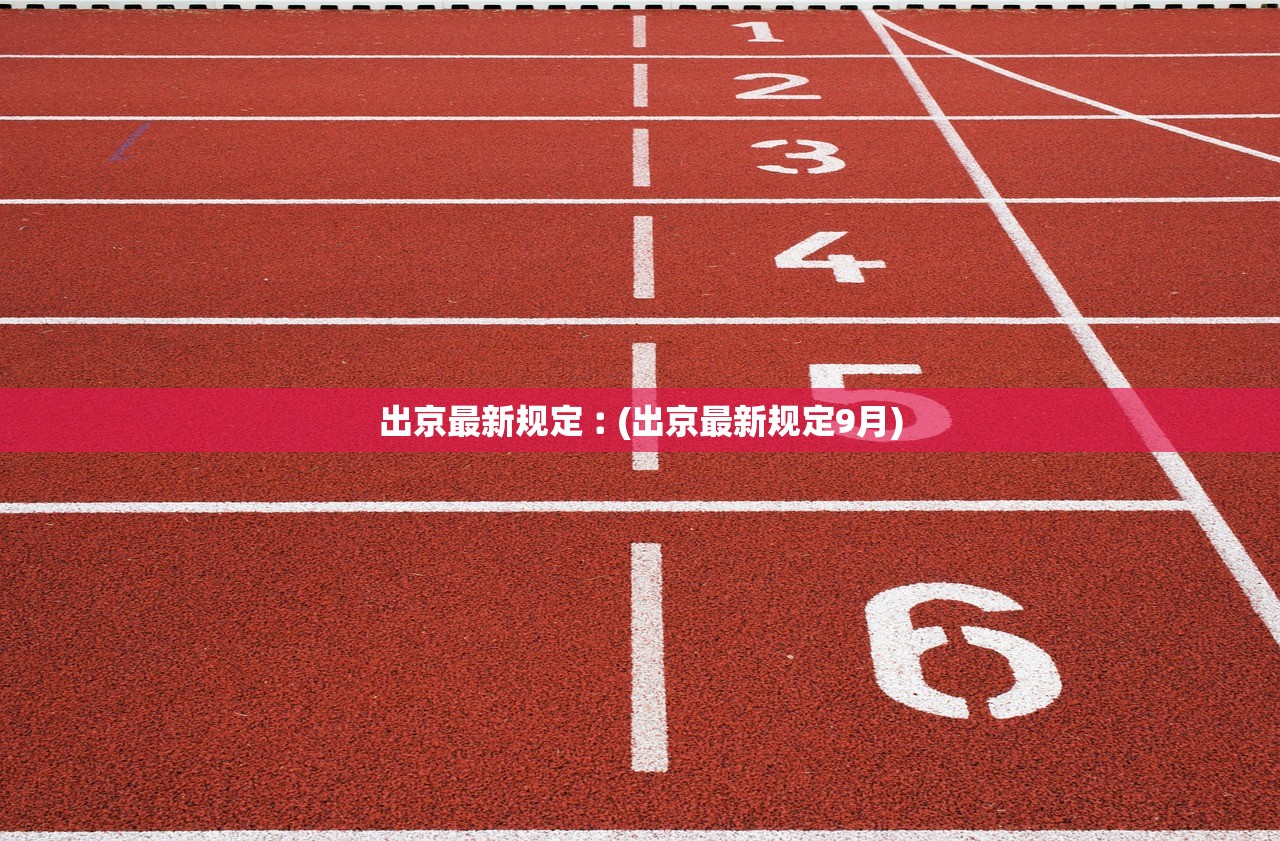 出京最新规定︰(出京最新规定9月) 出京最新规定︰(出京最新规定9月)