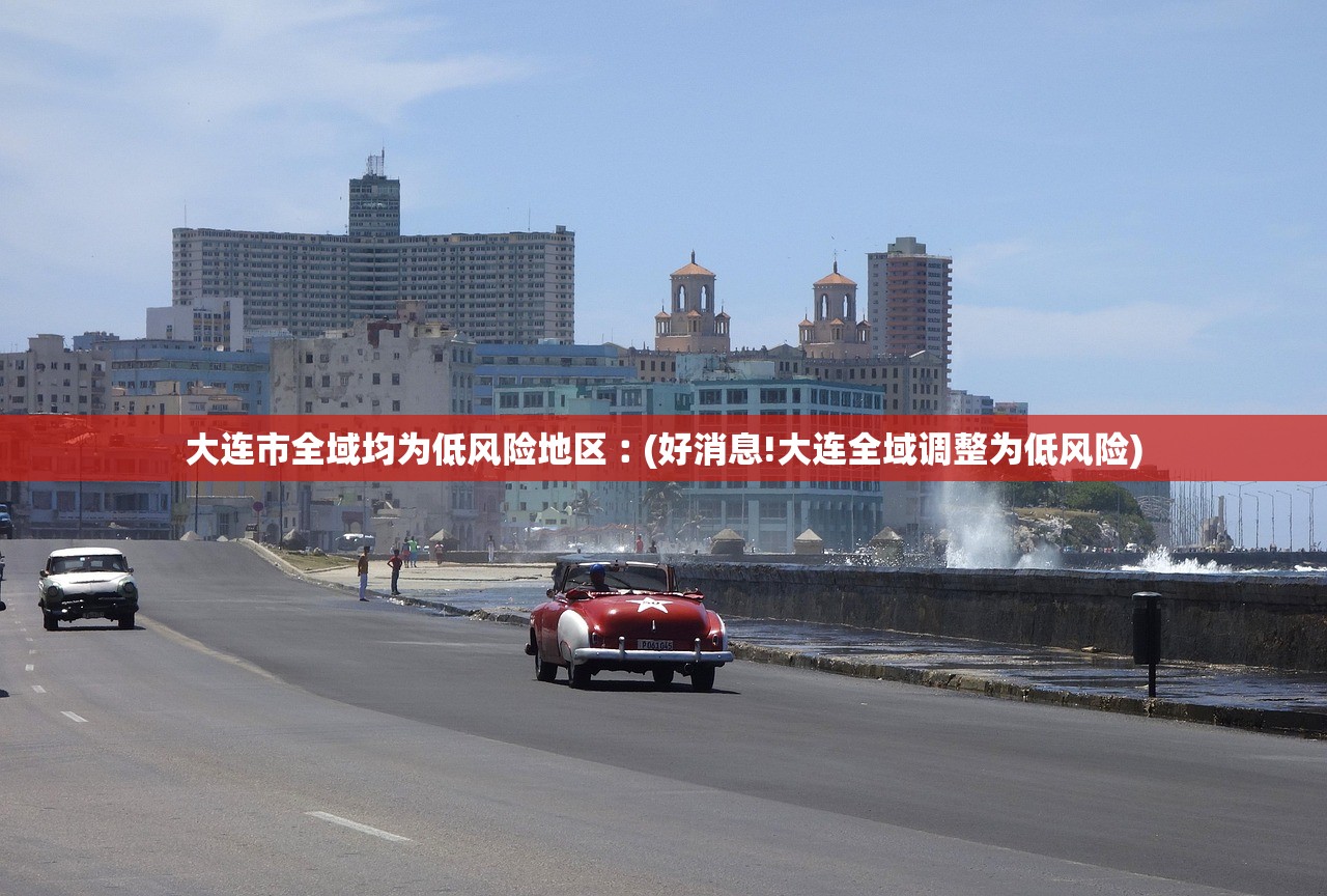 大连市全域均为低风险地区︰(好消息!大连全域调整为低风险)