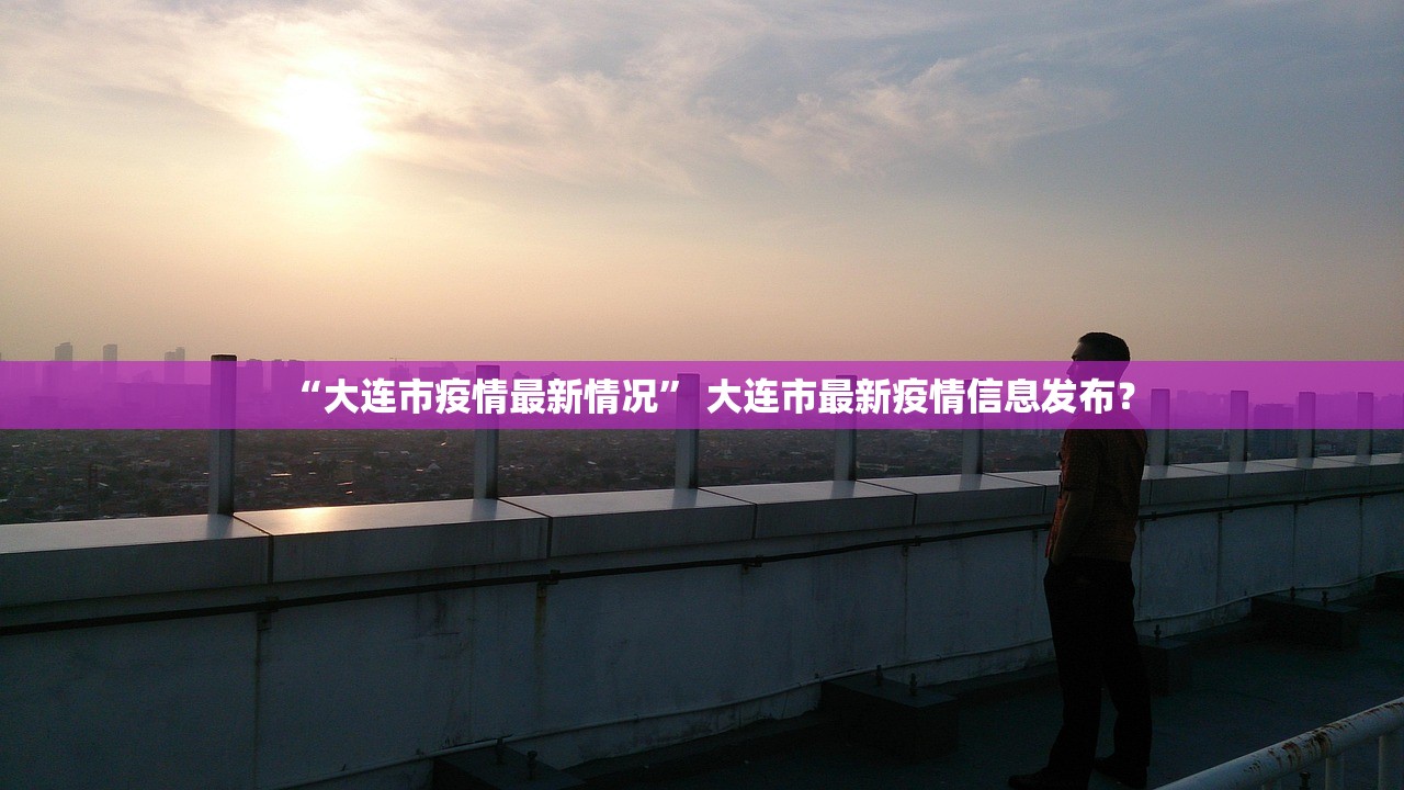 “大连市疫情最新情况” 大连市最新疫情信息发布？