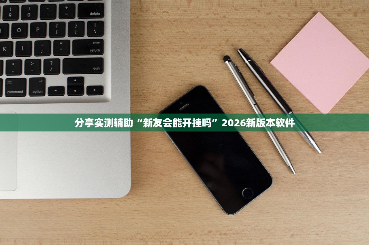 分享实测辅助“新友会能开挂吗	”2026新版本软件