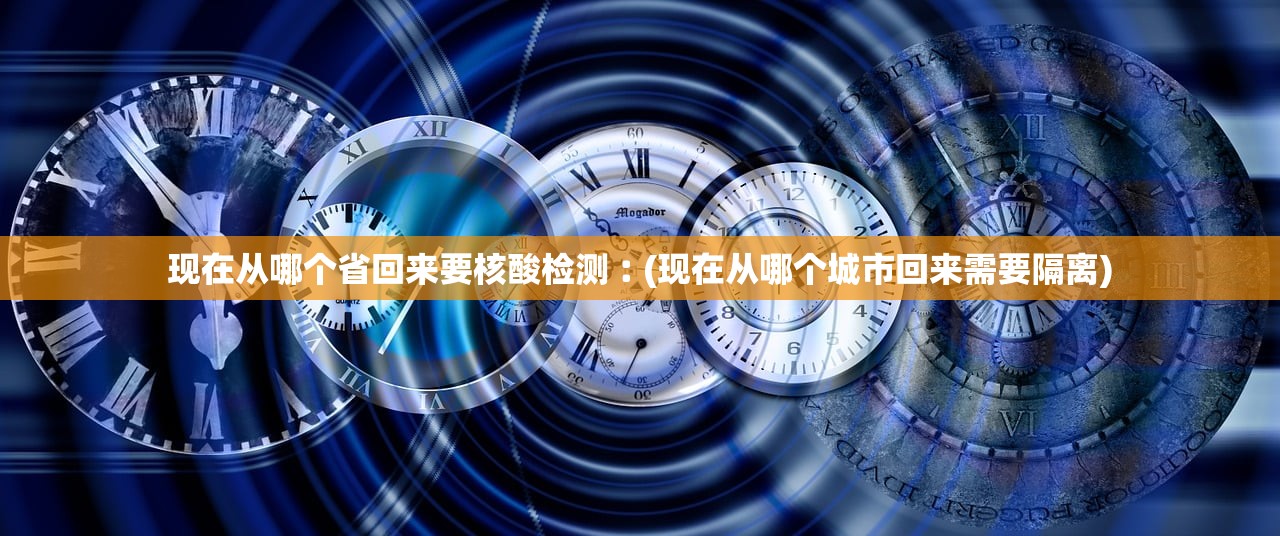 现在从哪个省回来要核酸检测︰(现在从哪个城市回来需要隔离) 现在从哪个省回来要核酸检测︰(现在从哪个城市回来需要隔离)