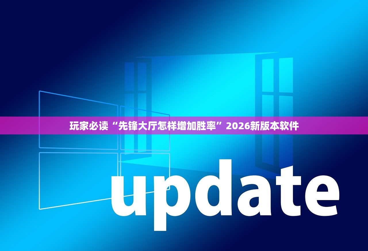 玩家必读“先锋大厅怎样增加胜率”2026新版本软件