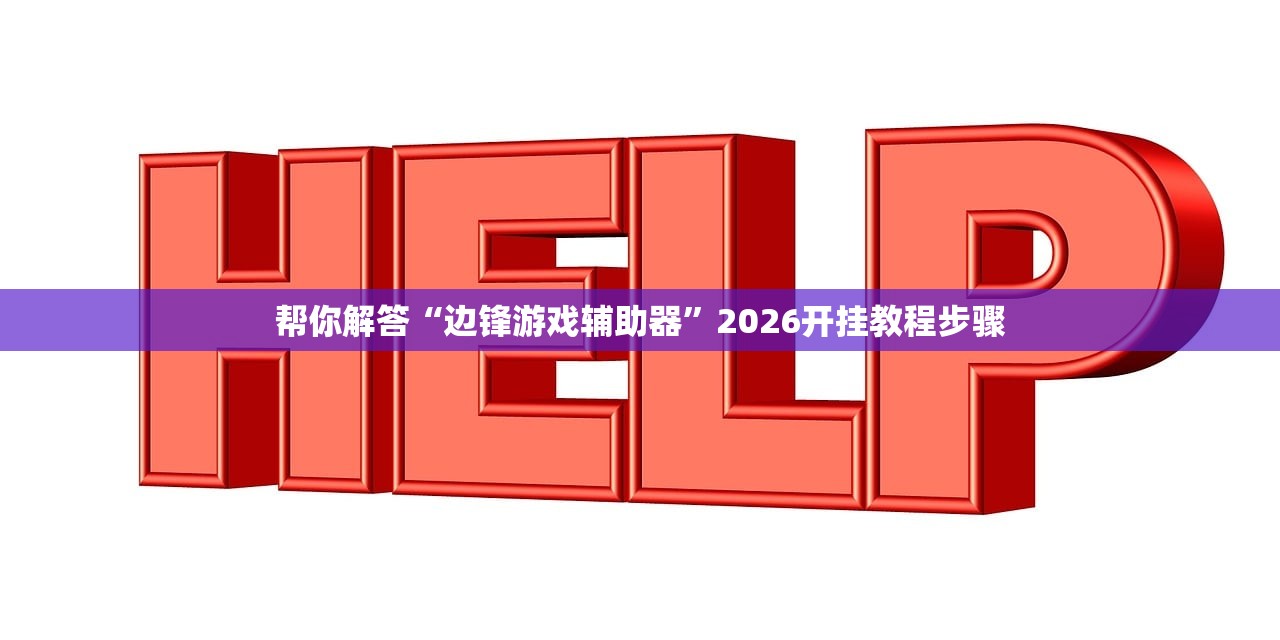 帮你解答“边锋游戏辅助器”2026开挂教程步骤