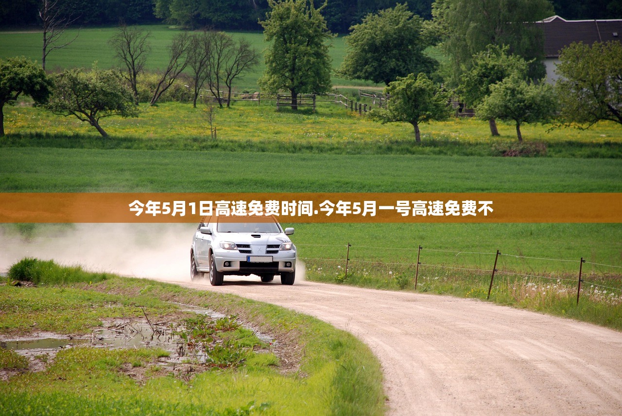 今年5月1日高速免费时间.今年5月一号高速免费不