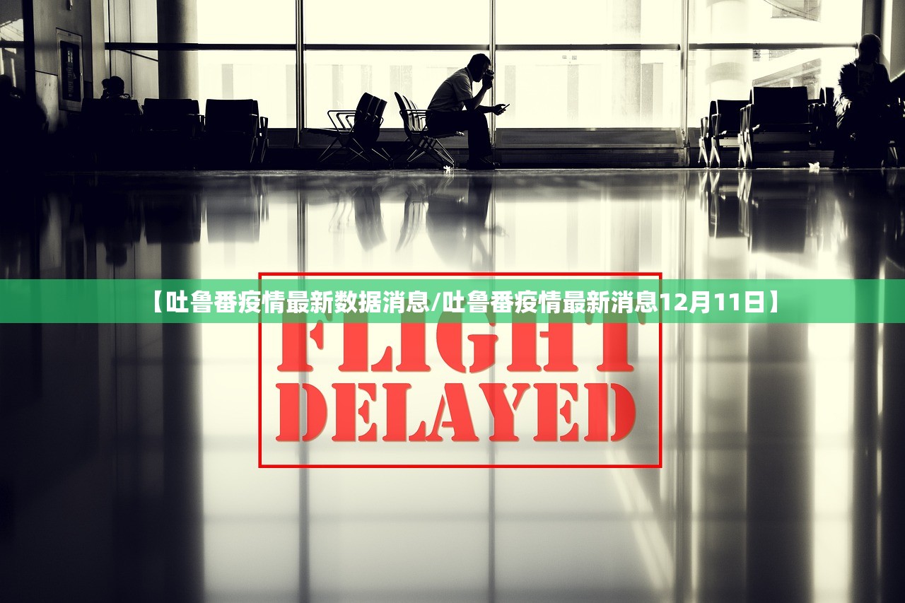 【吐鲁番疫情最新数据消息/吐鲁番疫情最新消息12月11日】
