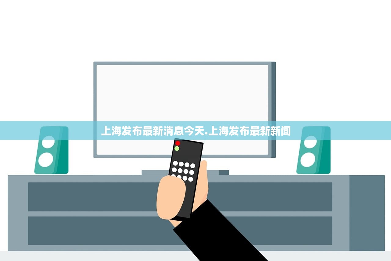 上海发布最新消息今天.上海发布最新新闻