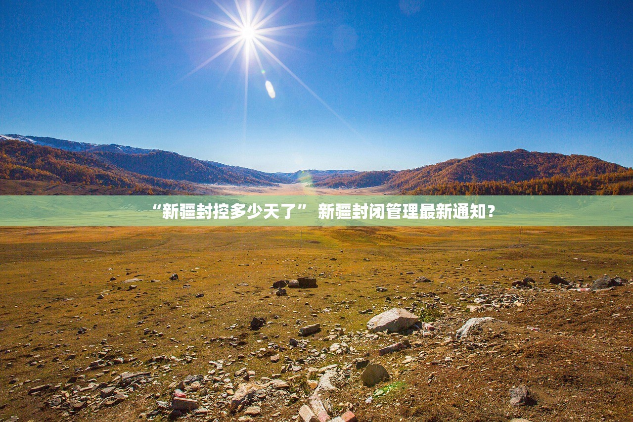 “新疆封控多少天了” 新疆封闭管理最新通知？