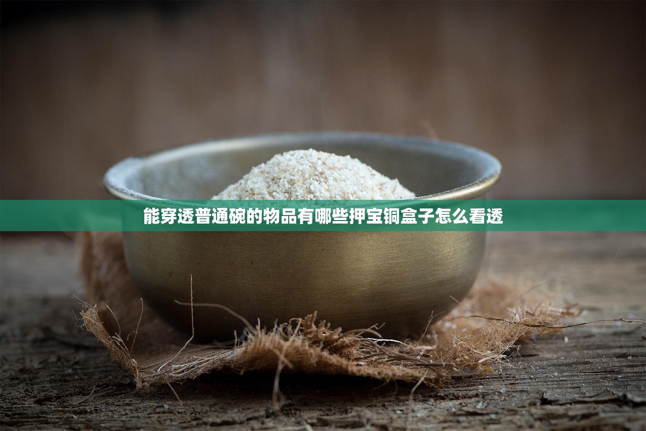 能穿透普通碗的物品有哪些押宝铜盒子怎么看透
