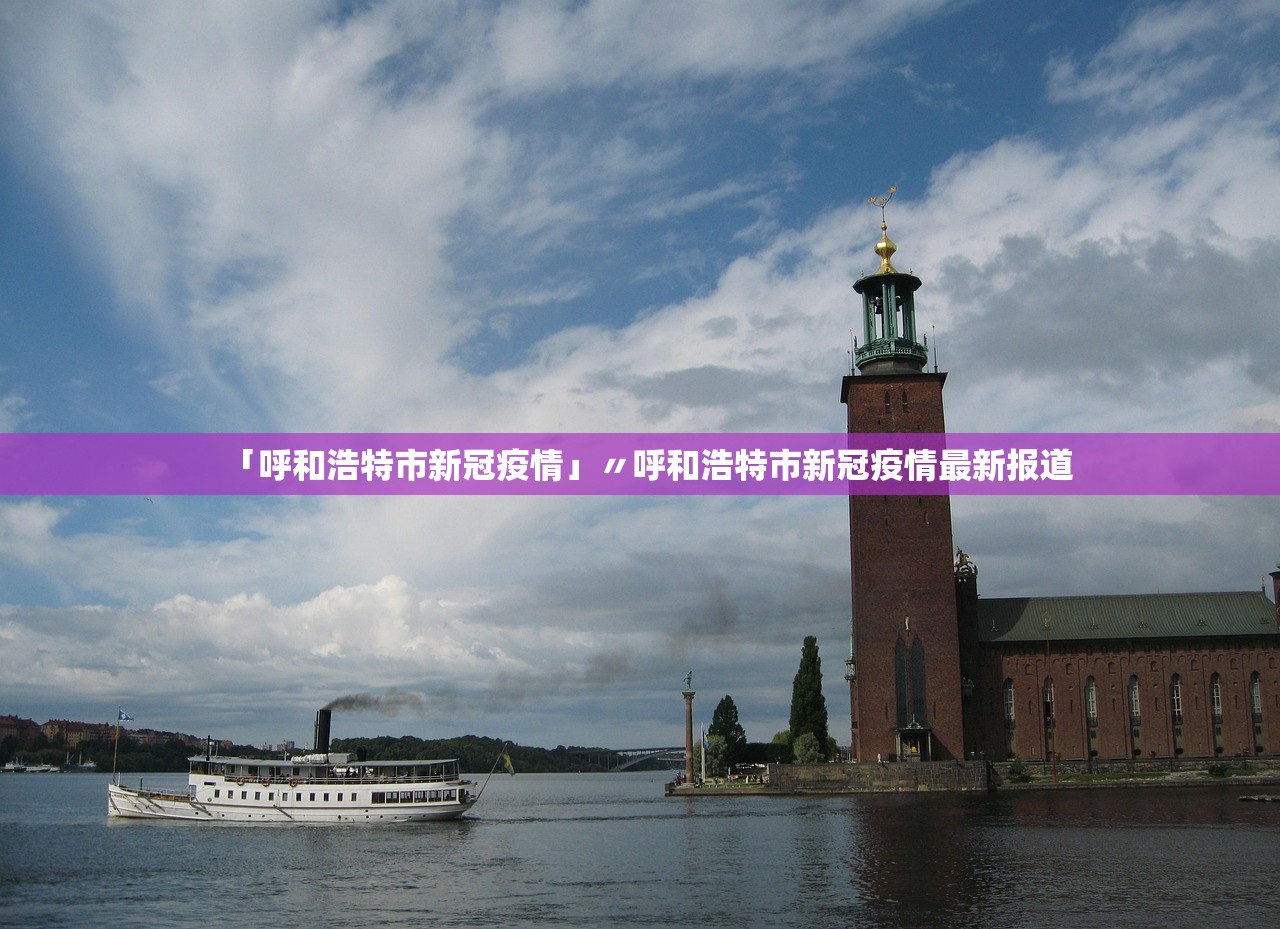 「呼和浩特市新冠疫情」〃呼和浩特市新冠疫情最新报道
