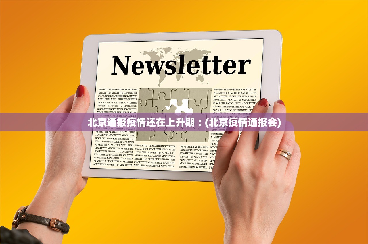 北京通报疫情还在上升期︰(北京疫情通报会)