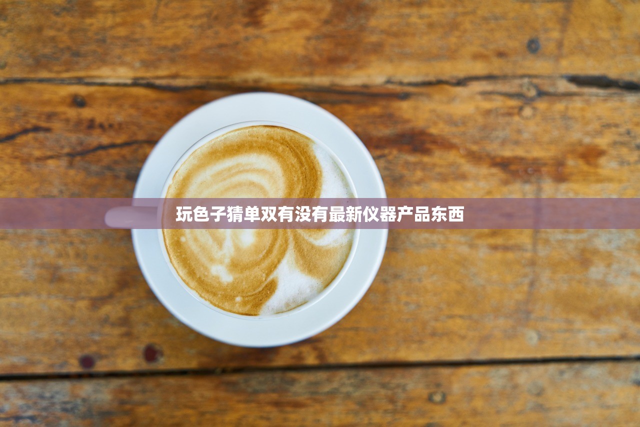 玩色子猜单双有没有最新仪器产品东西