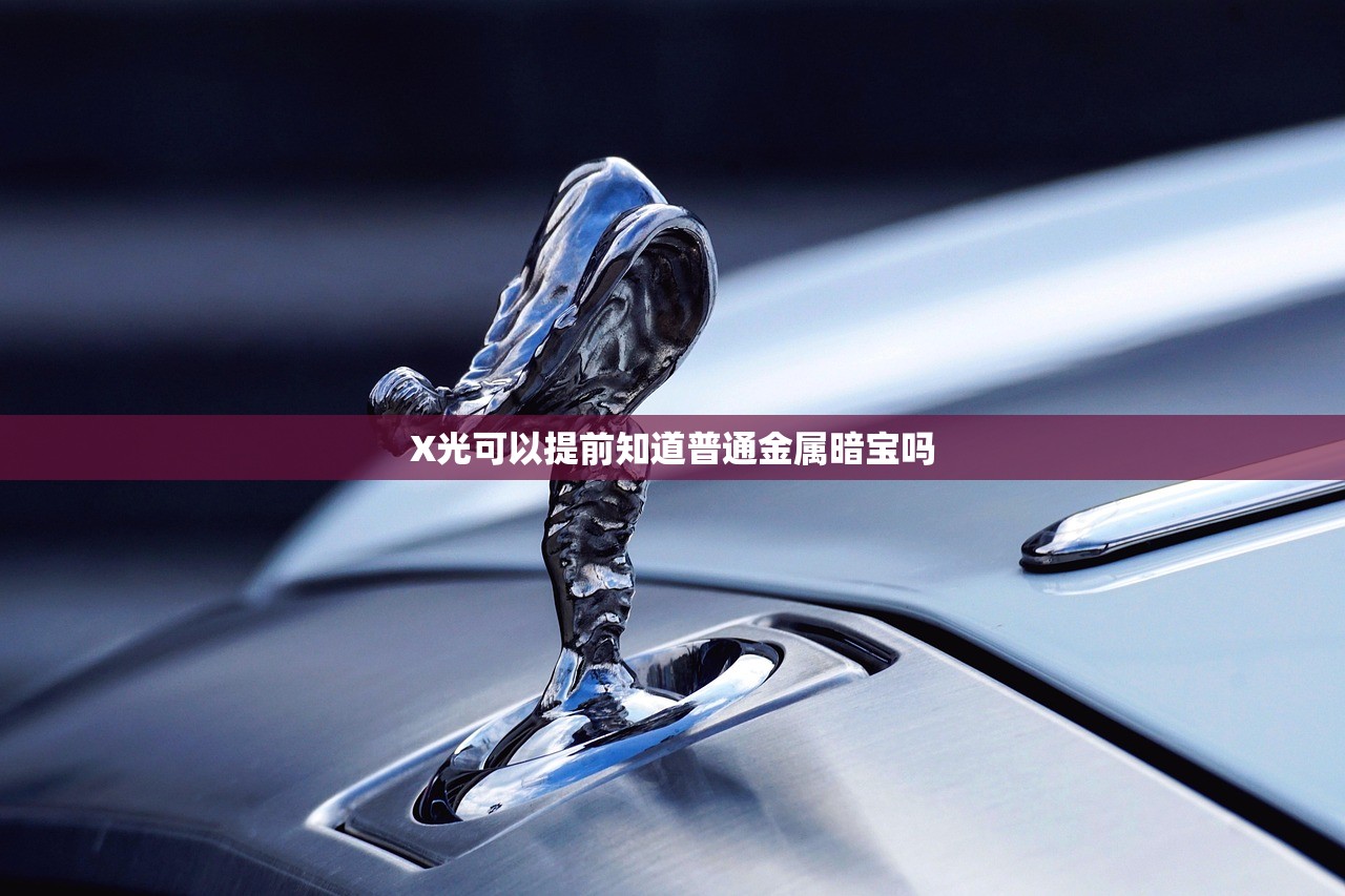 X光可以提前知道普通金属暗宝吗