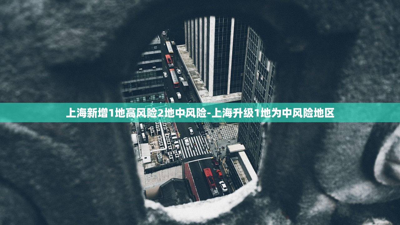 上海新增1地高风险2地中风险-上海升级1地为中风险地区