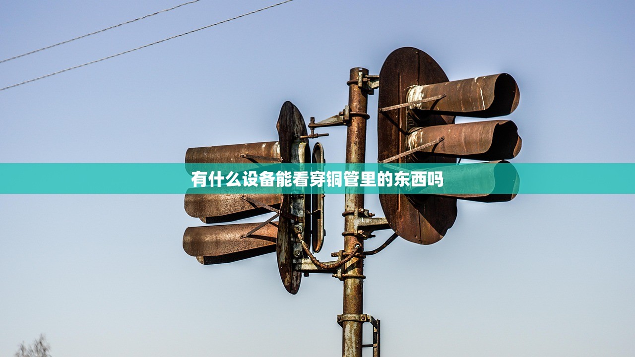 有什么设备能看穿铜管里的东西吗