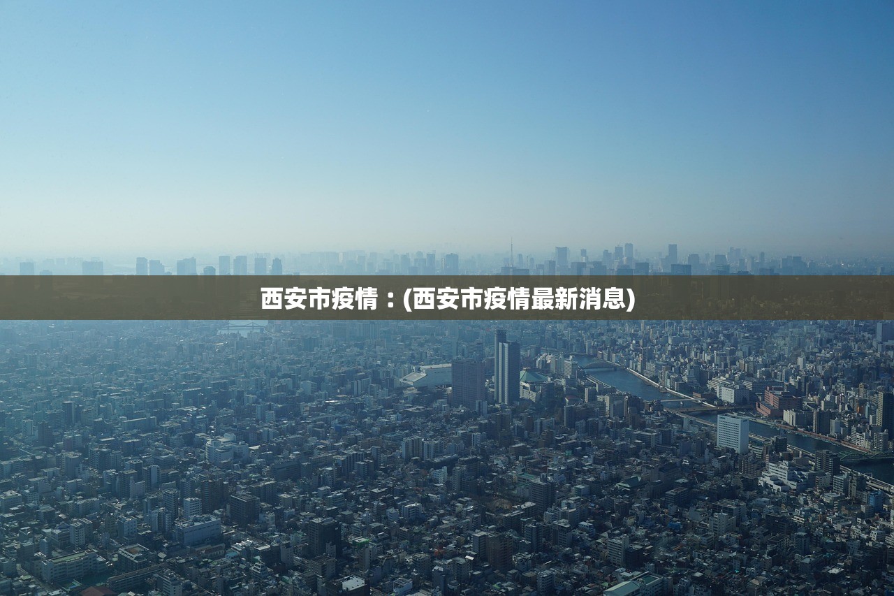 西安市疫情︰(西安市疫情最新消息)